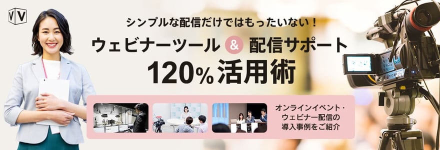 シンプルな配信だけではもったいない!ウェビナーツール&配信サポート120%活用術