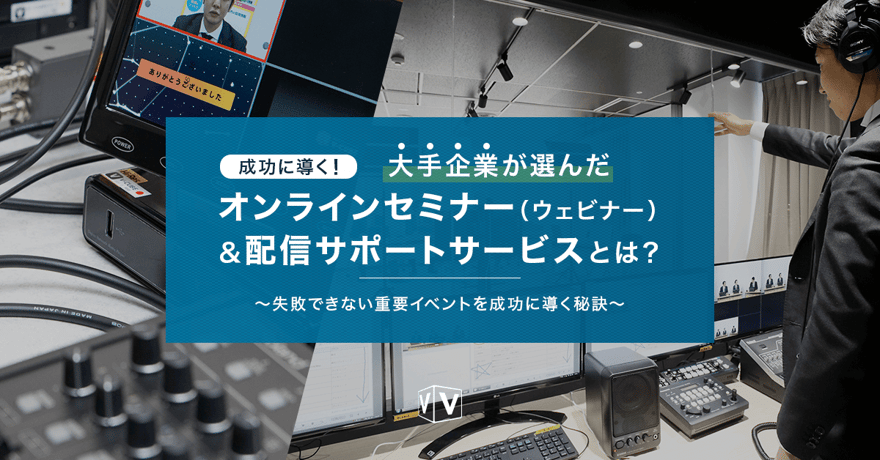 成功に導く!大手企業が選んだオンラインセミナー(ウェビナー)&配信サポートサービスとは?