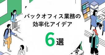 バックオフィス業務を効率化するアイデア6選！アナログと属人化から脱却するには？