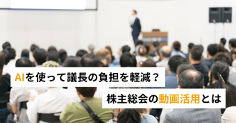 議長の負担を軽減！株主総会運営を効率化する動画/AI活用とは