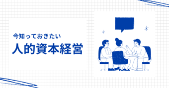 人的資本経営でビジネスはどう変わる？注目の背景と取り組みのステップを紹介