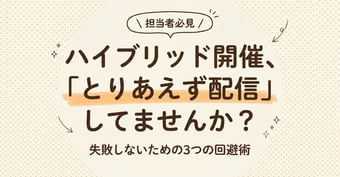 「とりあえず配信」は失敗のもと？ハイブリッド開催に潜む『3つの落とし穴』と成功企業の回避術