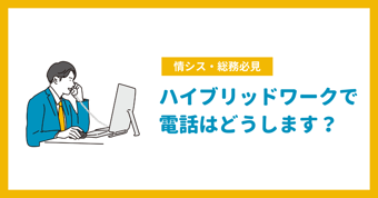 ハイブリッドワークでの電話に関する課題とその解決方法を徹底解説