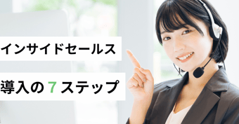 インサイドセールス導入ガイド｜失敗しないための7つのステップ