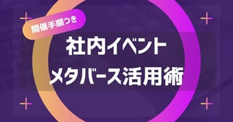 メタバースを活用した社内イベント開催方法を解説！新しい試みで参加者を引き付けよう