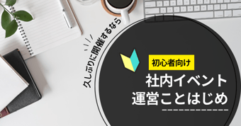 社内イベント成功のためには運営が大事！当日までの流れとコツとは