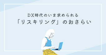 DX時代の今求められるリスキリングとは？取り組むべき理由や始め方を紹介