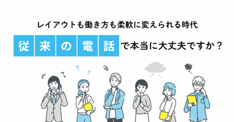レイアウトも働き方も柔軟に変えられる時代に、従来の電話のままで本当に大丈夫ですか？