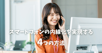 スマホを内線化する4つの方法｜メリット・デメリットや適したケースを解説