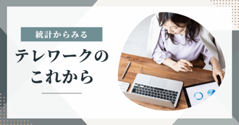 テレワークは今後どうなる？統計から見る働き方の変化と理想的な働き方とは